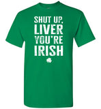 Shut Up Liver You're Irish Shirt for Men