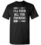 I'll Feed All You Fuckers Funny Grilling Shirt for Men