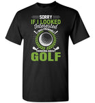 Sorry If I Looked Interested I Was Probably Thinking About Golf Shirt