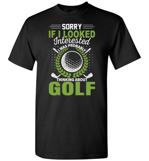 Sorry If I Looked Interested I Was Probably Thinking About Golf Shirt