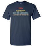 Dad Grandpa Great Grandpa I Just Keep Getting Better Shirt for Men