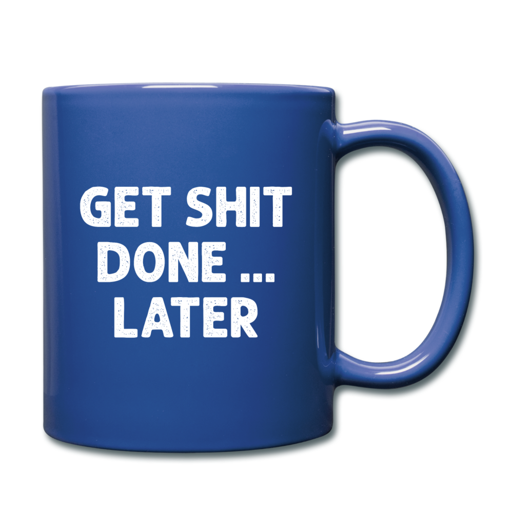 Get Shit Done ... Later Funny Ceramic Mug Gift for Men Women - royal blue