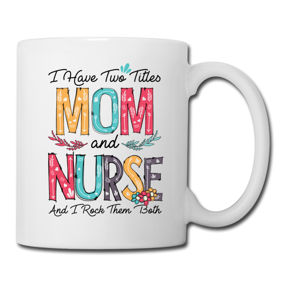 I Have Two Titles Mom and Nurse Coffee/Tea Mug - white