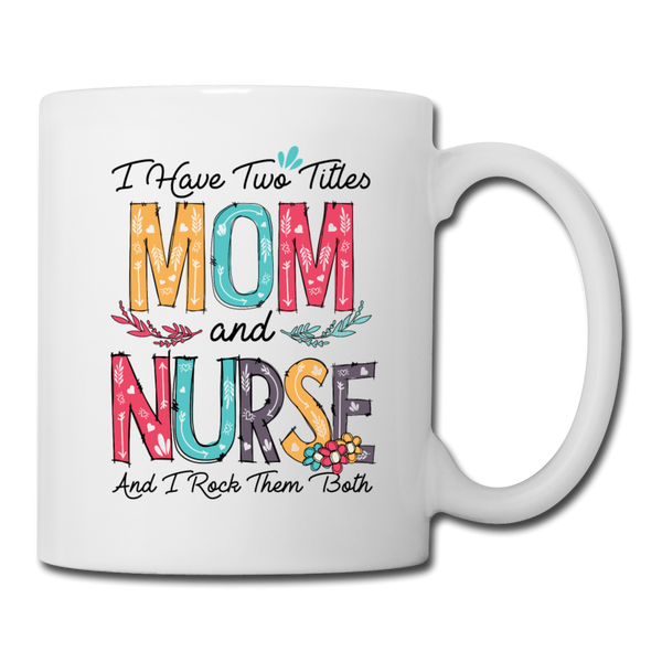 I Have Two Titles Mom and Nurse Coffee/Tea Mug - white