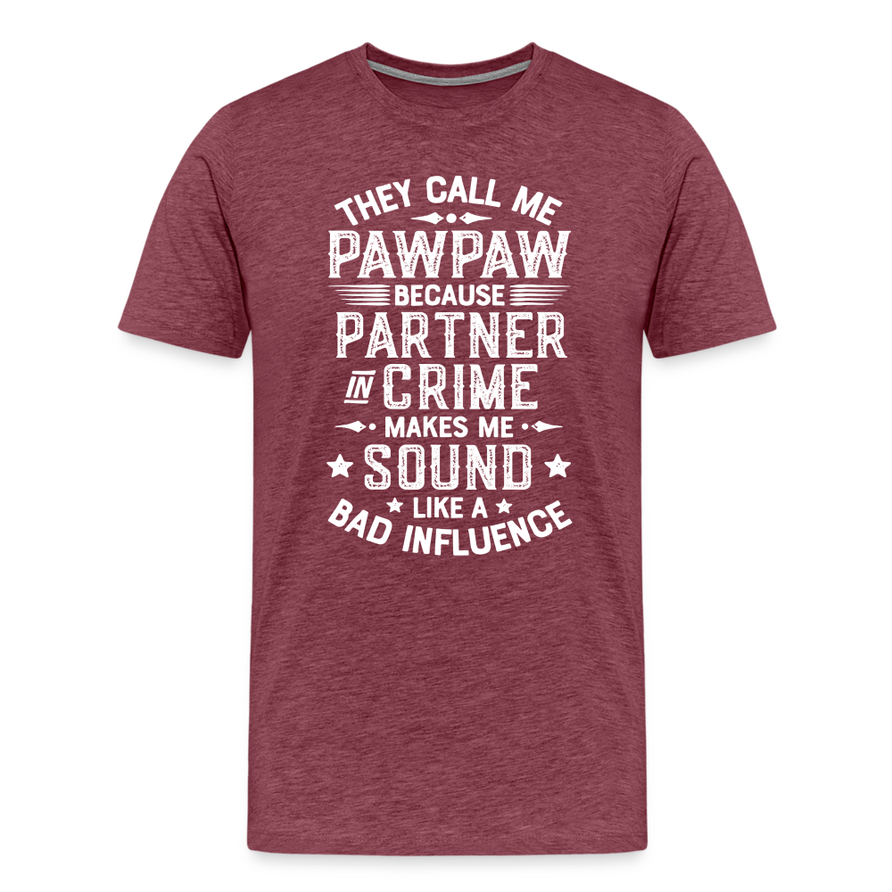 They Call Me Pawpaw Because Partner in Crome Makes Me Sound Like a Bad Influence Men's Premium T-Shirt - heather burgundy