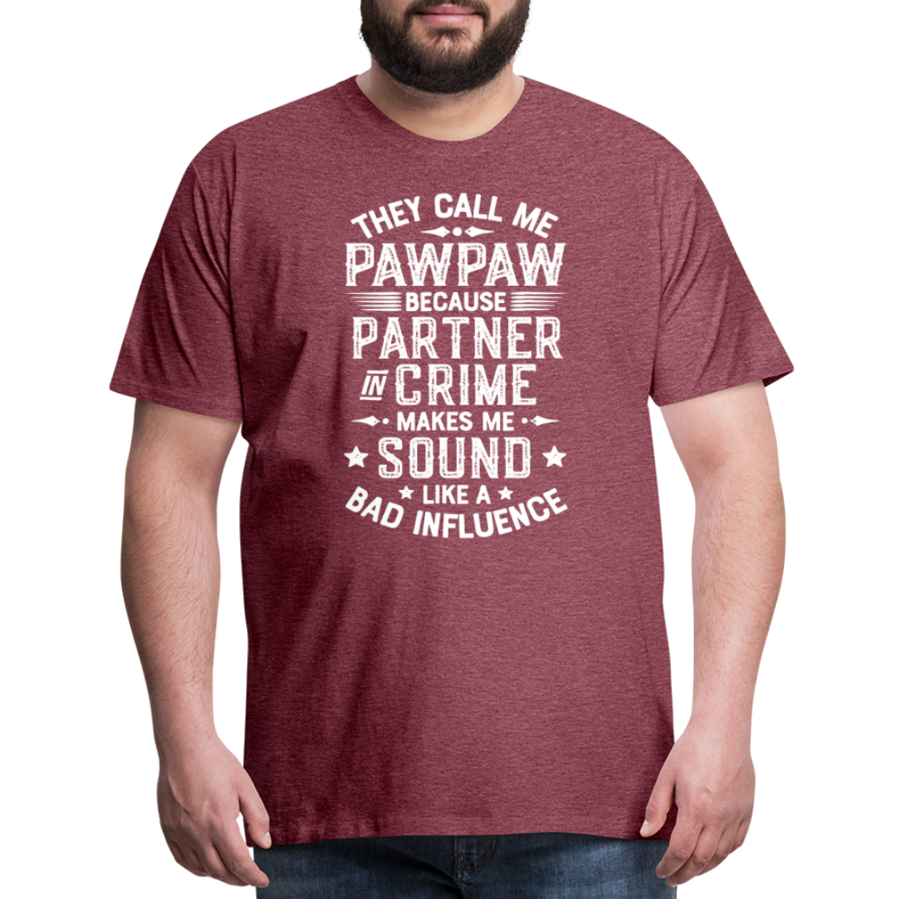 They Call Me Pawpaw Because Partner in Crome Makes Me Sound Like a Bad Influence Men's Premium T-Shirt - heather burgundy