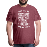 They Call Me Pawpaw Because Partner in Crome Makes Me Sound Like a Bad Influence Men's Premium T-Shirt - heather burgundy