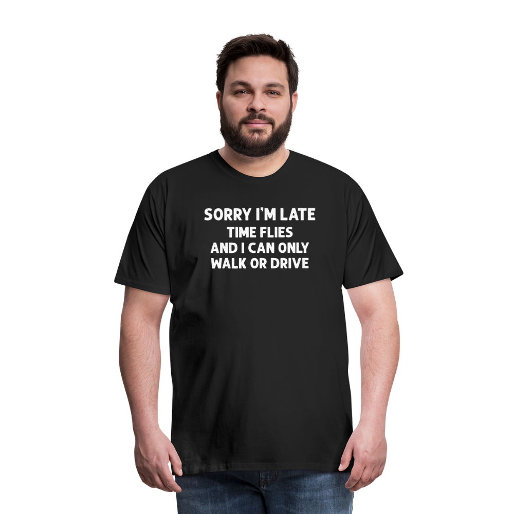 Sorry I'm Late Time Flies and I Can Only Walk or Drive Men's Premium T-Shirt - black