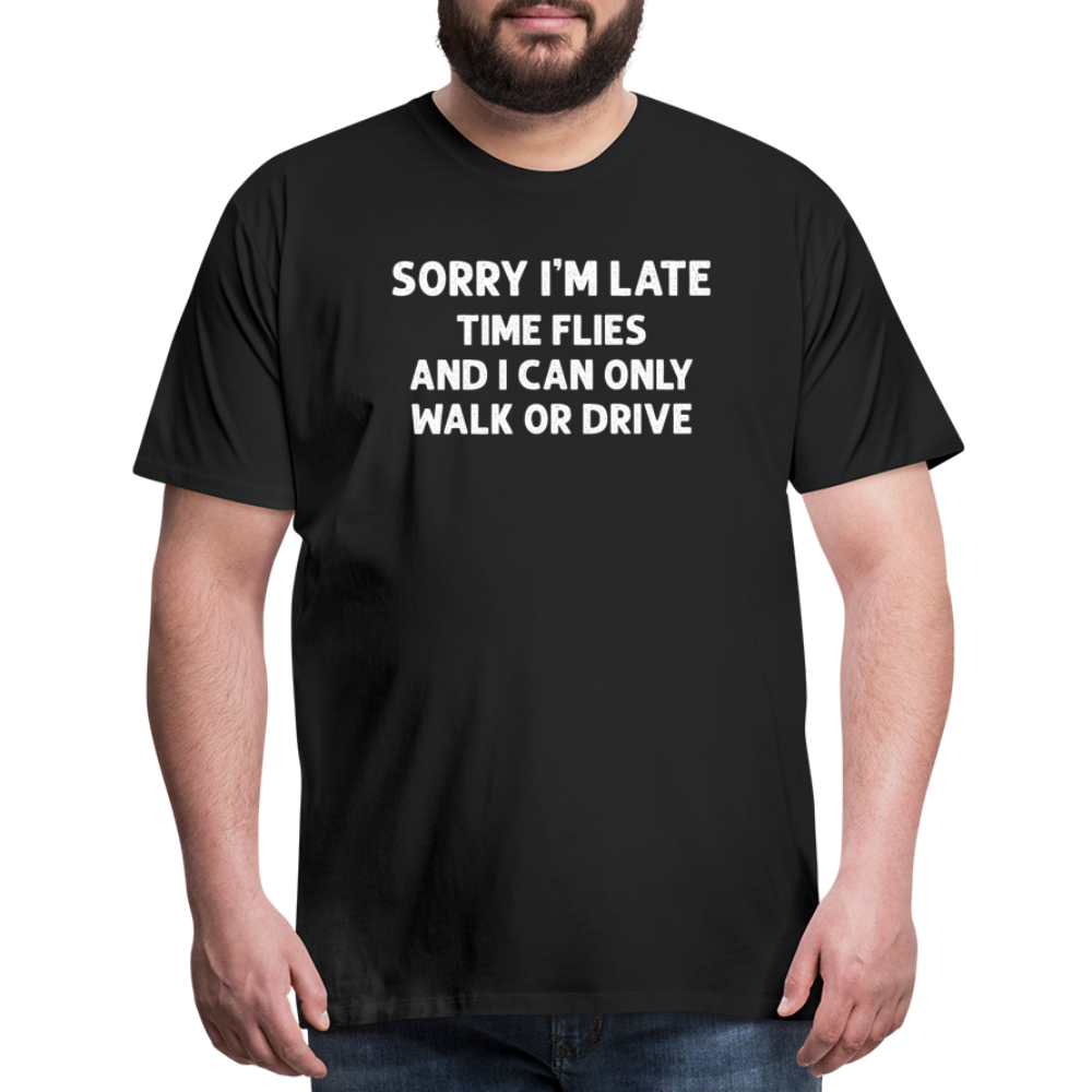 Sorry I'm Late Time Flies and I Can Only Walk or Drive Men's Premium T-Shirt - black