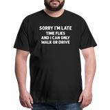 Sorry I'm Late Time Flies and I Can Only Walk or Drive Men's Premium T-Shirt - black