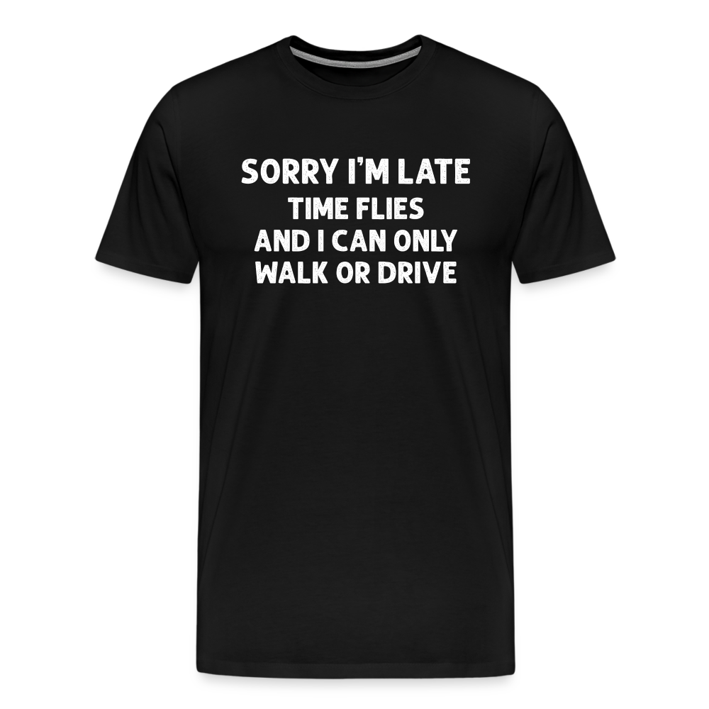 Sorry I'm Late Time Flies and I Can Only Walk or Drive Men's Premium T-Shirt - black
