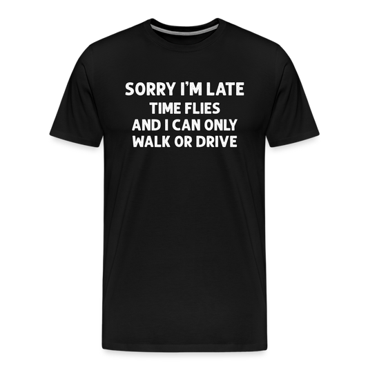 Sorry I'm Late Time Flies and I Can Only Walk or Drive Men's Premium T-Shirt - black