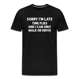 Sorry I'm Late Time Flies and I Can Only Walk or Drive Men's Premium T-Shirt - black