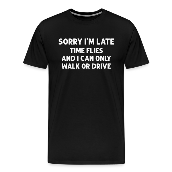 Sorry I'm Late Time Flies and I Can Only Walk or Drive Men's Premium T-Shirt - black