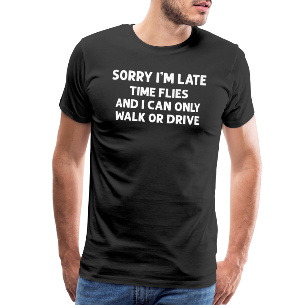 Sorry I'm Late Time Flies and I Can Only Walk or Drive Men's Premium T-Shirt - black
