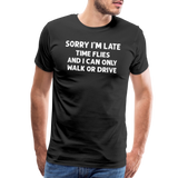 Sorry I'm Late Time Flies and I Can Only Walk or Drive Men's Premium T-Shirt - black