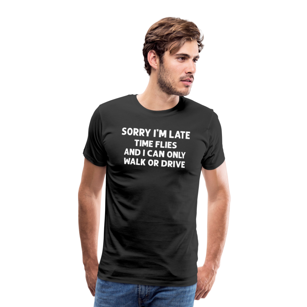 Sorry I'm Late Time Flies and I Can Only Walk or Drive Men's Premium T-Shirt - black