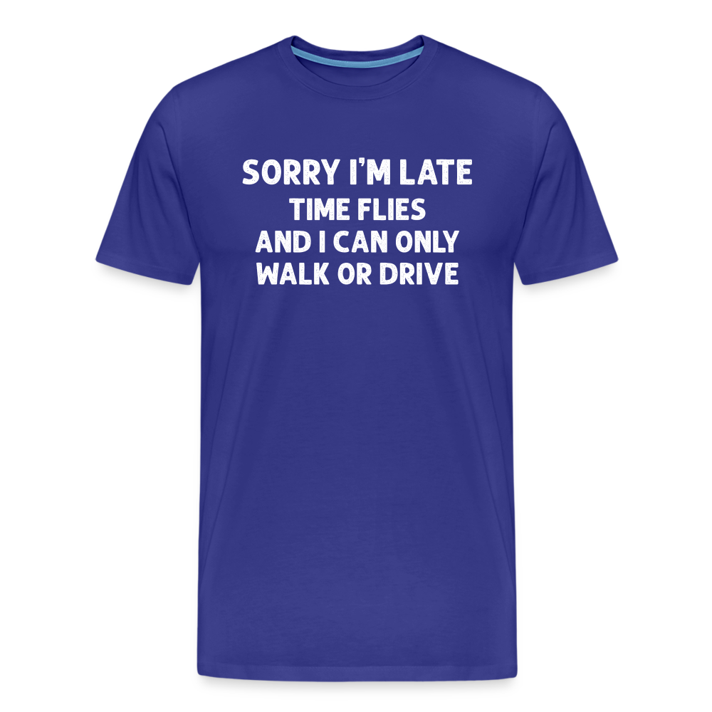 Sorry I'm Late Time Flies and I Can Only Walk or Drive Men's Premium T-Shirt - royal blue