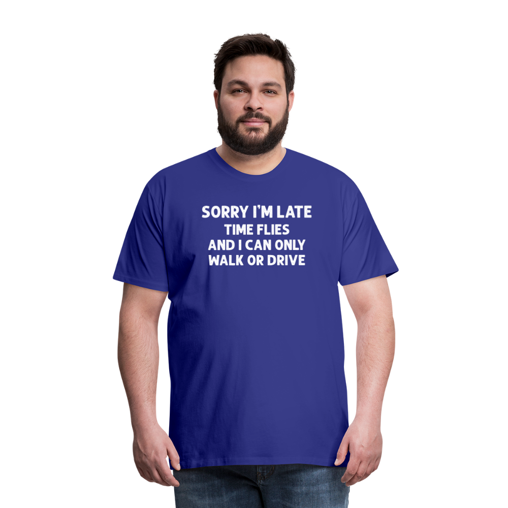 Sorry I'm Late Time Flies and I Can Only Walk or Drive Men's Premium T-Shirt - royal blue