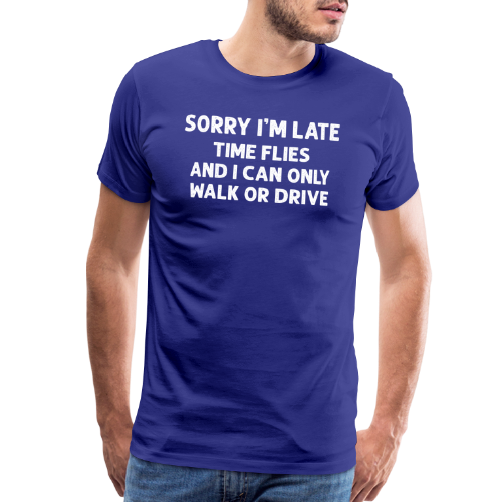 Sorry I'm Late Time Flies and I Can Only Walk or Drive Men's Premium T-Shirt - royal blue