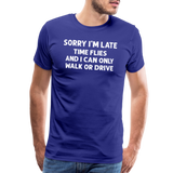 Sorry I'm Late Time Flies and I Can Only Walk or Drive Men's Premium T-Shirt - royal blue