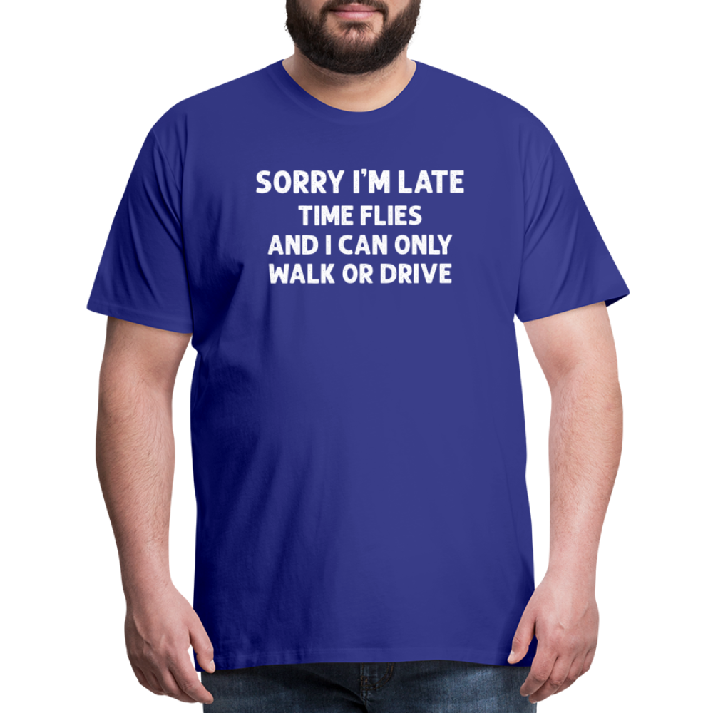 Sorry I'm Late Time Flies and I Can Only Walk or Drive Men's Premium T-Shirt - royal blue