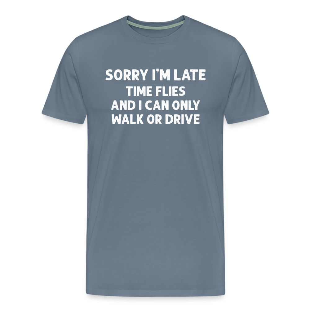 Sorry I'm Late Time Flies and I Can Only Walk or Drive Men's Premium T-Shirt - steel blue