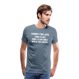 Sorry I'm Late Time Flies and I Can Only Walk or Drive Men's Premium T-Shirt - steel blue