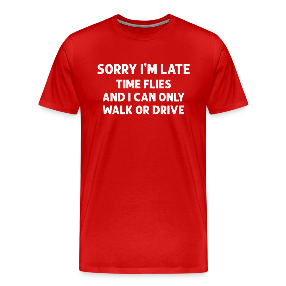 Sorry I'm Late Time Flies and I Can Only Walk or Drive Men's Premium T-Shirt - red