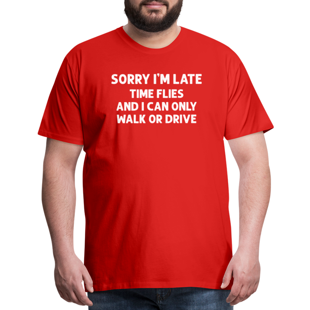 Sorry I'm Late Time Flies and I Can Only Walk or Drive Men's Premium T-Shirt - red