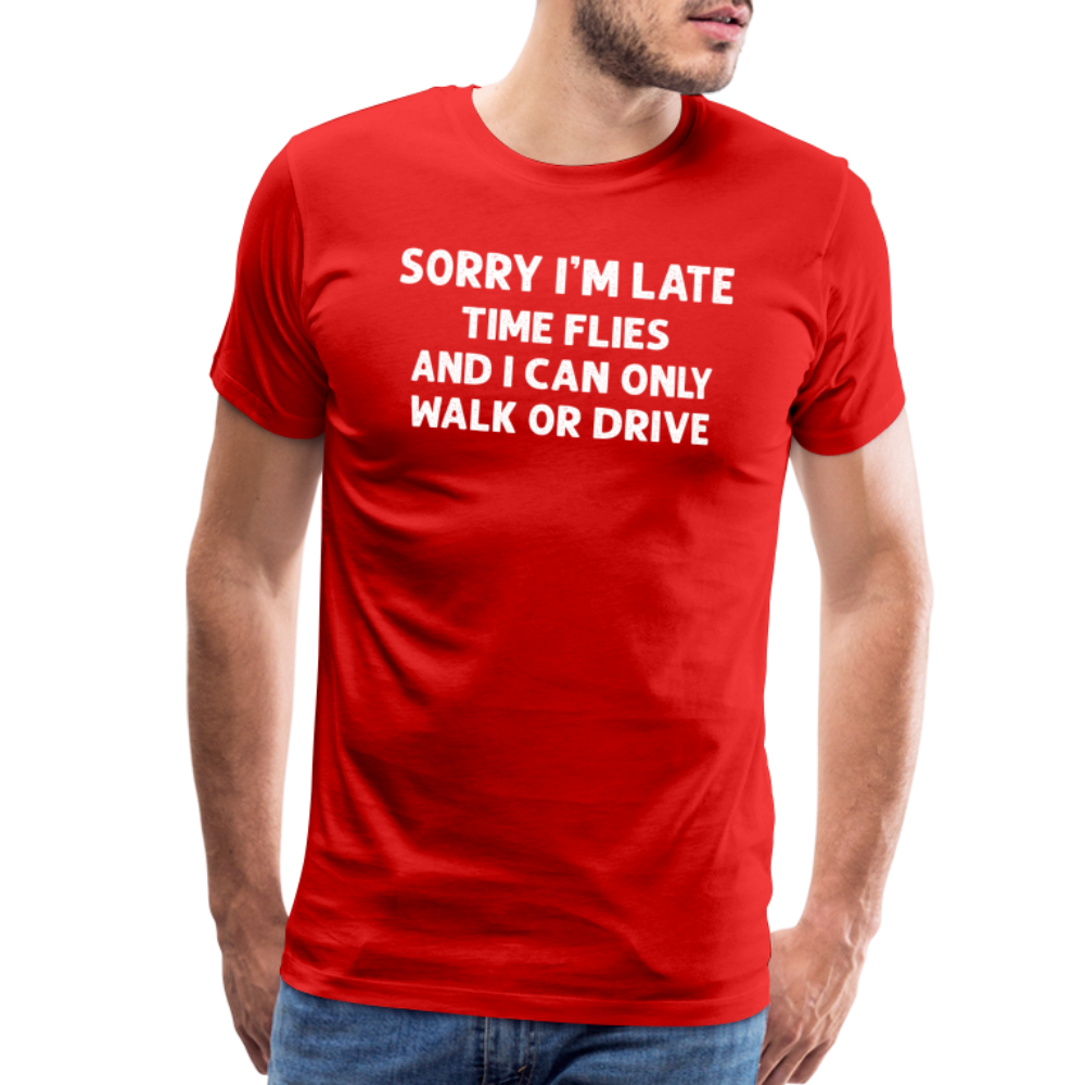 Sorry I'm Late Time Flies and I Can Only Walk or Drive Men's Premium T-Shirt - red