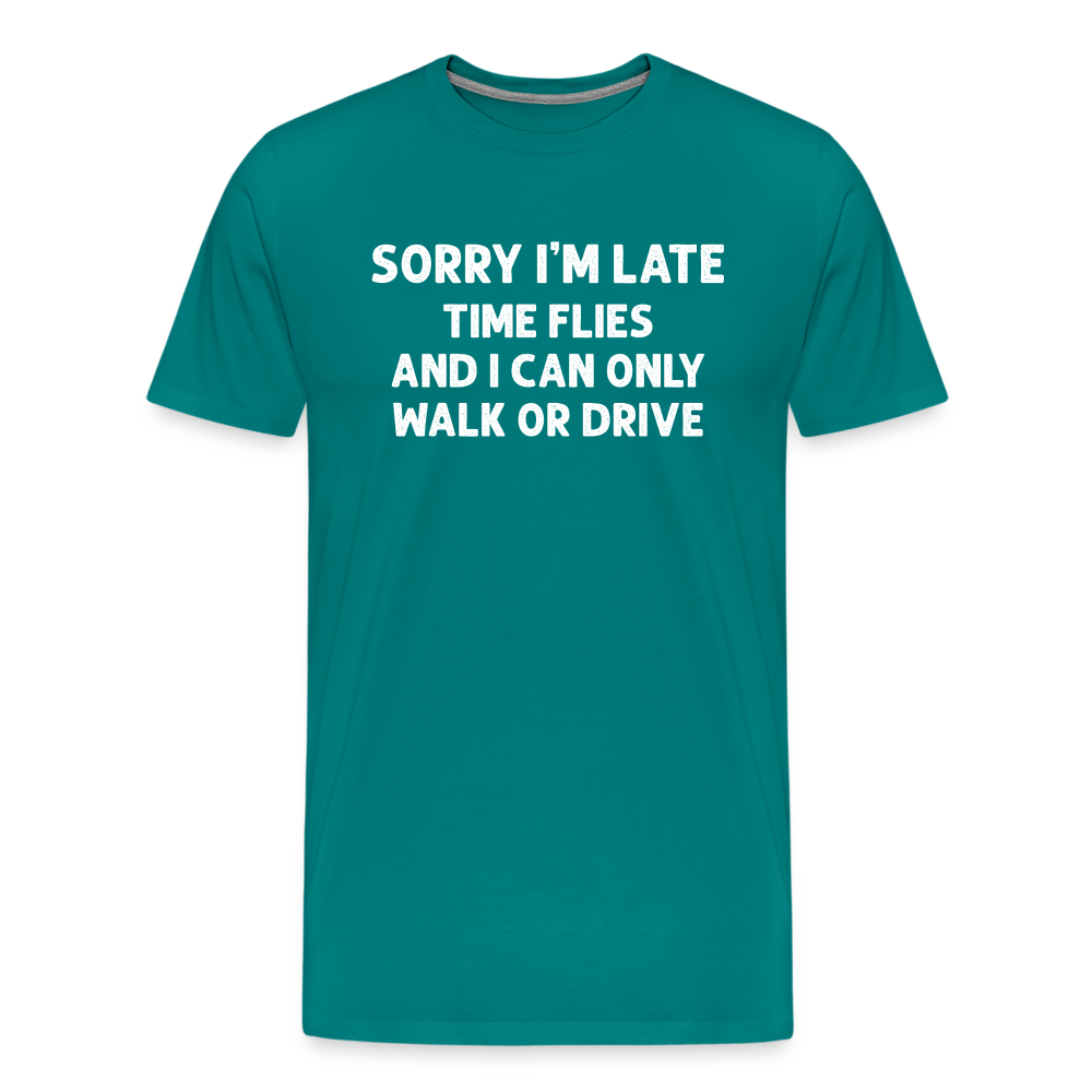 Sorry I'm Late Time Flies and I Can Only Walk or Drive Men's Premium T-Shirt - teal