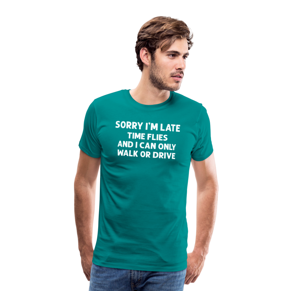 Sorry I'm Late Time Flies and I Can Only Walk or Drive Men's Premium T-Shirt - teal