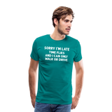 Sorry I'm Late Time Flies and I Can Only Walk or Drive Men's Premium T-Shirt - teal