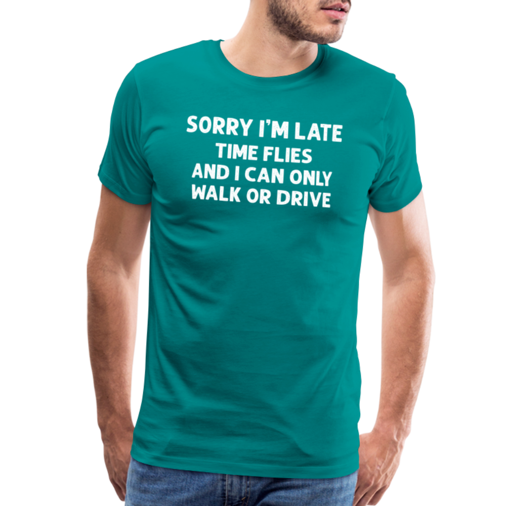 Sorry I'm Late Time Flies and I Can Only Walk or Drive Men's Premium T-Shirt - teal