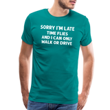 Sorry I'm Late Time Flies and I Can Only Walk or Drive Men's Premium T-Shirt - teal