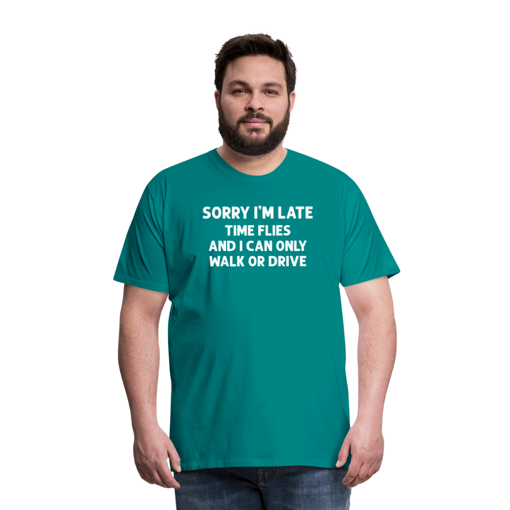 Sorry I'm Late Time Flies and I Can Only Walk or Drive Men's Premium T-Shirt - teal