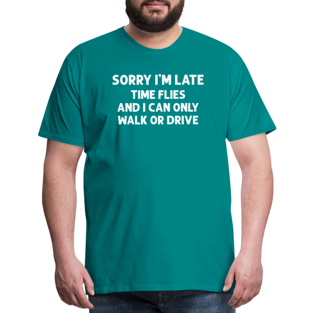 Sorry I'm Late Time Flies and I Can Only Walk or Drive Men's Premium T-Shirt - teal