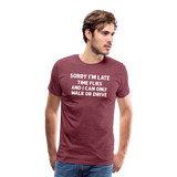 Sorry I'm Late Time Flies and I Can Only Walk or Drive Men's Premium T-Shirt - heather burgundy