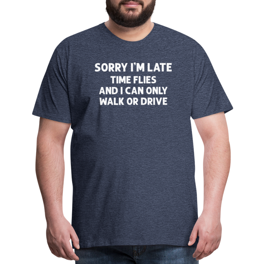 Sorry I'm Late Time Flies and I Can Only Walk or Drive Men's Premium T-Shirt - heather blue