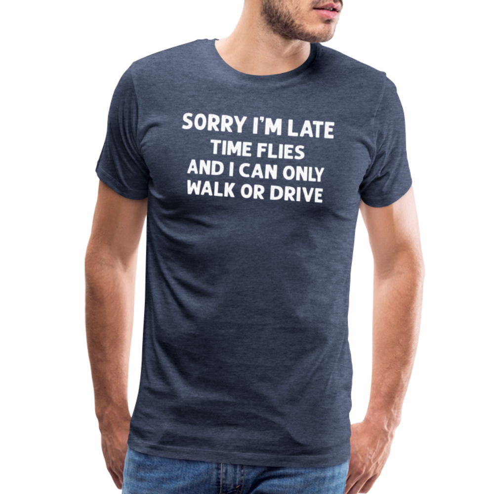 Sorry I'm Late Time Flies and I Can Only Walk or Drive Men's Premium T-Shirt - heather blue