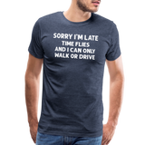 Sorry I'm Late Time Flies and I Can Only Walk or Drive Men's Premium T-Shirt - heather blue