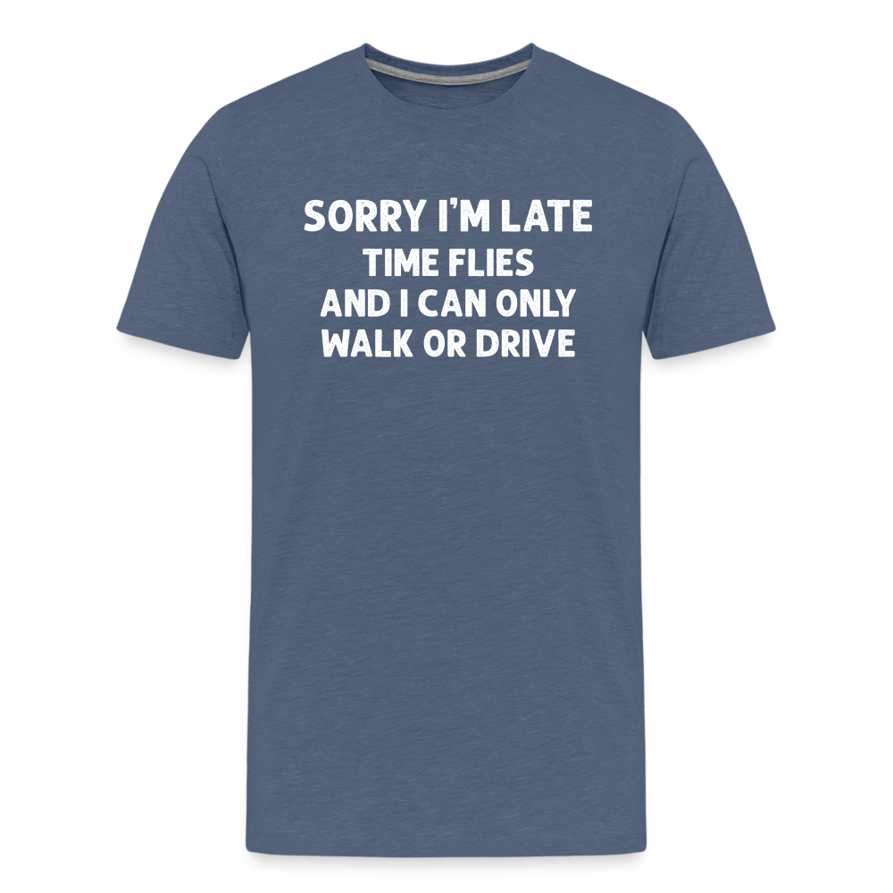 Sorry I'm Late Time Flies and I Can Only Walk or Drive Men's Premium T-Shirt - heather blue