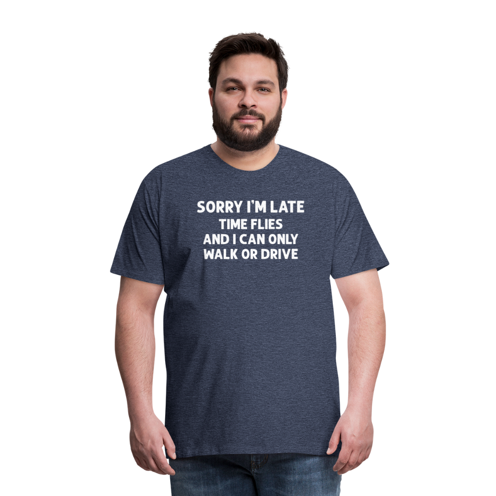 Sorry I'm Late Time Flies and I Can Only Walk or Drive Men's Premium T-Shirt - heather blue