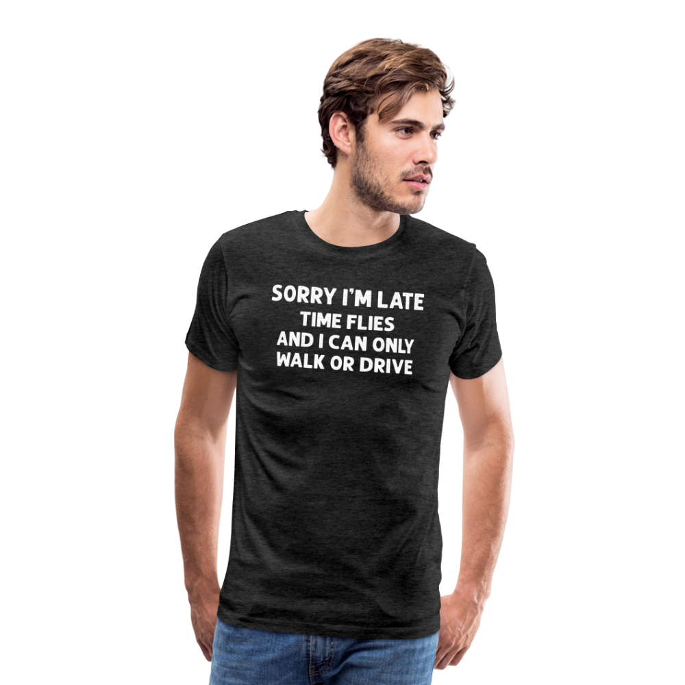 Sorry I'm Late Time Flies and I Can Only Walk or Drive Men's Premium T-Shirt - charcoal grey