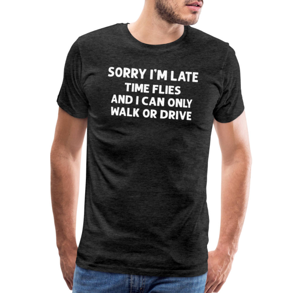 Sorry I'm Late Time Flies and I Can Only Walk or Drive Men's Premium T-Shirt - charcoal grey