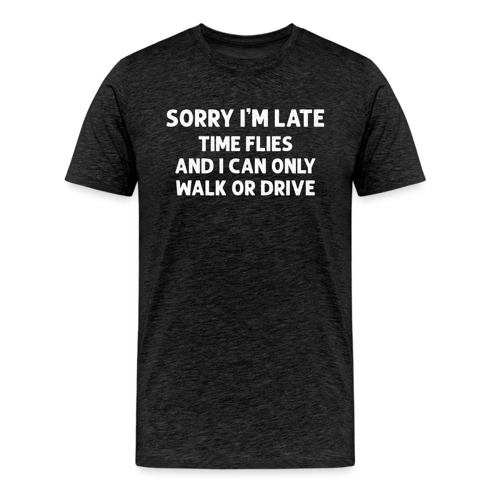 Sorry I'm Late Time Flies and I Can Only Walk or Drive Men's Premium T-Shirt - charcoal grey