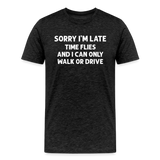 Sorry I'm Late Time Flies and I Can Only Walk or Drive Men's Premium T-Shirt - charcoal grey