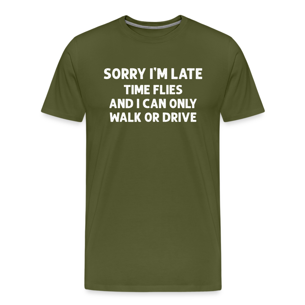 Sorry I'm Late Time Flies and I Can Only Walk or Drive Men's Premium T-Shirt - olive green