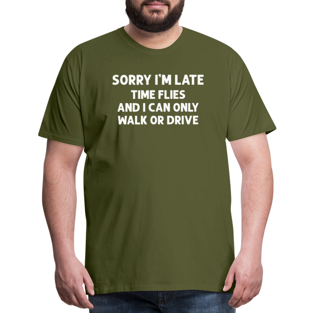 Sorry I'm Late Time Flies and I Can Only Walk or Drive Men's Premium T-Shirt - olive green